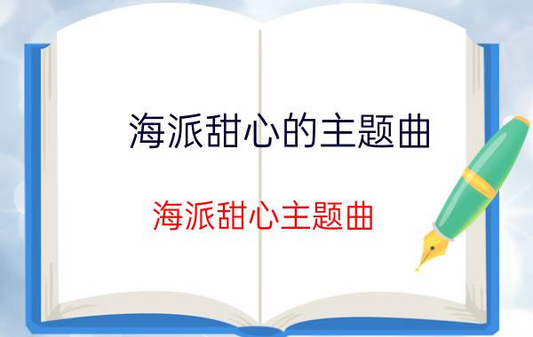 海派甜心的主题曲（海派甜心主题曲 海派甜心主题曲歌曲简介）